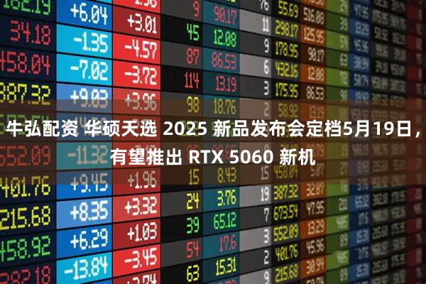 牛弘配资 华硕天选 2025 新品发布会定档5月19日，有望推出 RTX 5060 新机