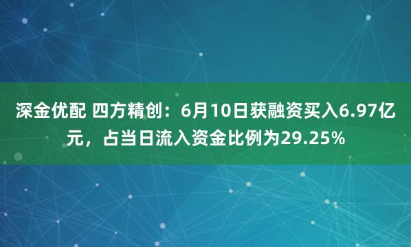深金优配 四方精创：6月10日获融资买入6.97亿元，占当日流入资金比例为29.25%