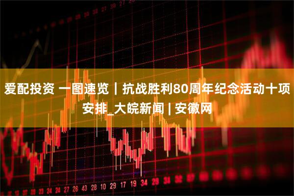 爱配投资 一图速览｜抗战胜利80周年纪念活动十项安排_大皖新闻 | 安徽网